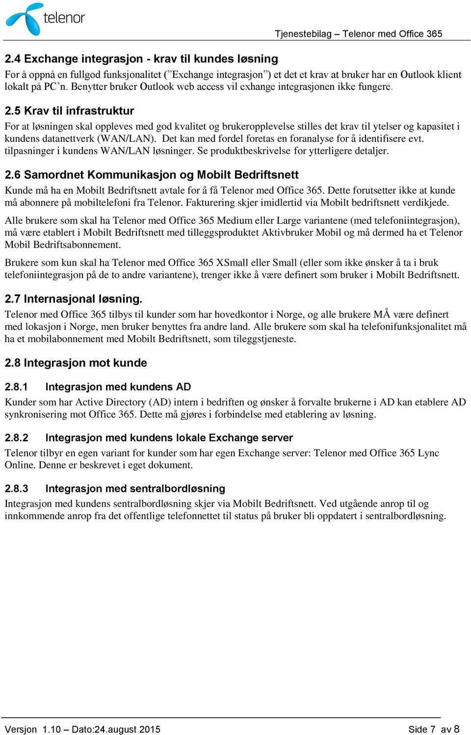 5 Krav til infrastruktur For at løsningen skal oppleves med god kvalitet og brukeropplevelse stilles det krav til ytelser og kapasitet i kundens datanettverk (WAN/LAN).