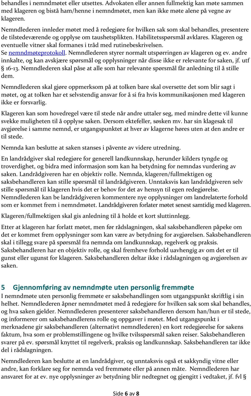 Klageren og eventuelle vitner skal formanes i tråd med rutinebeskrivelsen. Se nemndmøteprotokoll. Nemndlederen styrer normalt utspørringen av klageren og ev.