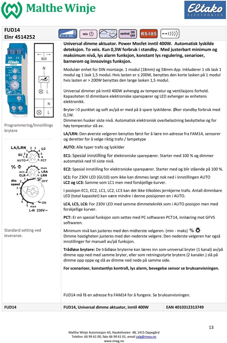 Inkluderer 1 stk lask 1 modul og 1 lask 1,5 modul. Hvis lasten er 200W, benyttes den korte lasken på 1 modul hvis lasten er > 200W benyttes den lange lasken 1,5 modul.