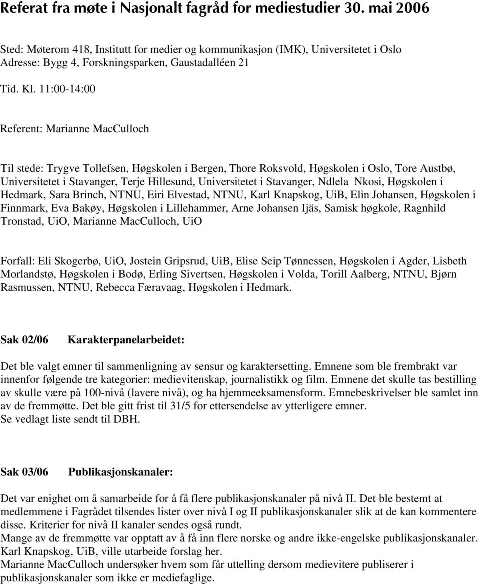 Brinch,, Eiri Elvestad,, Karl Knapskog, UiB, Elin Johansen, Høgskolen i Finnmark, Eva Bakøy, Høgskolen i Lillehammer, Arne Johansen Ijäs, Samisk høgkole, Ragnhild Tronstad, UiO, Marianne MacCulloch,