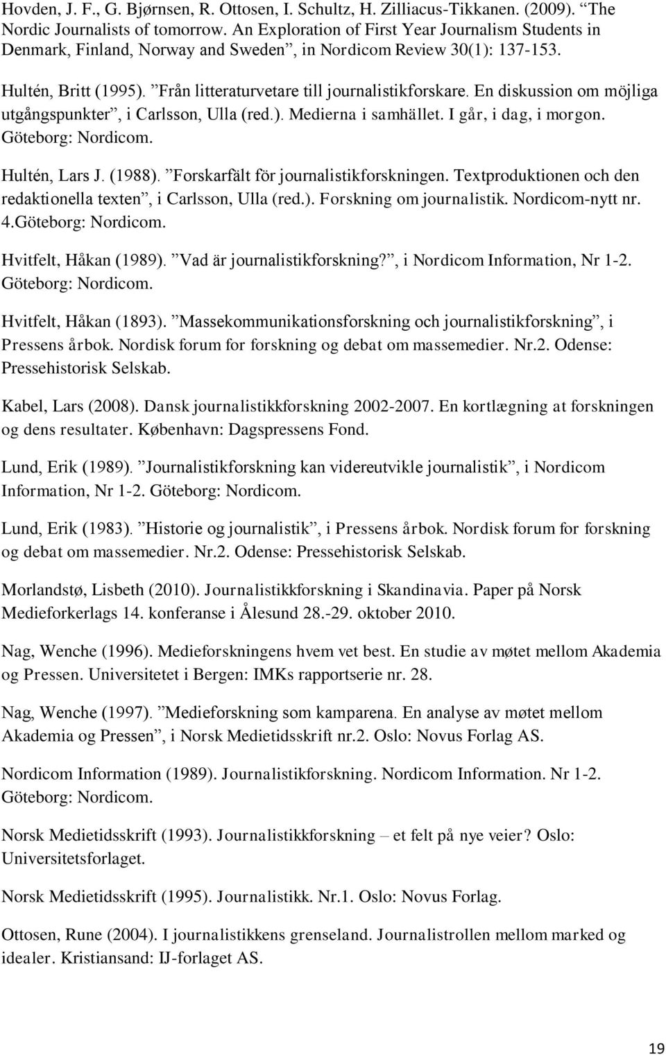 En diskussion om möjliga utgångspunkter, i Carlsson, Ulla (red.). Medierna i samhället. I går, i dag, i morgon. Göteborg: Nordicom. Hultén, Lars J. (1988). Forskarfält för journalistikforskningen.