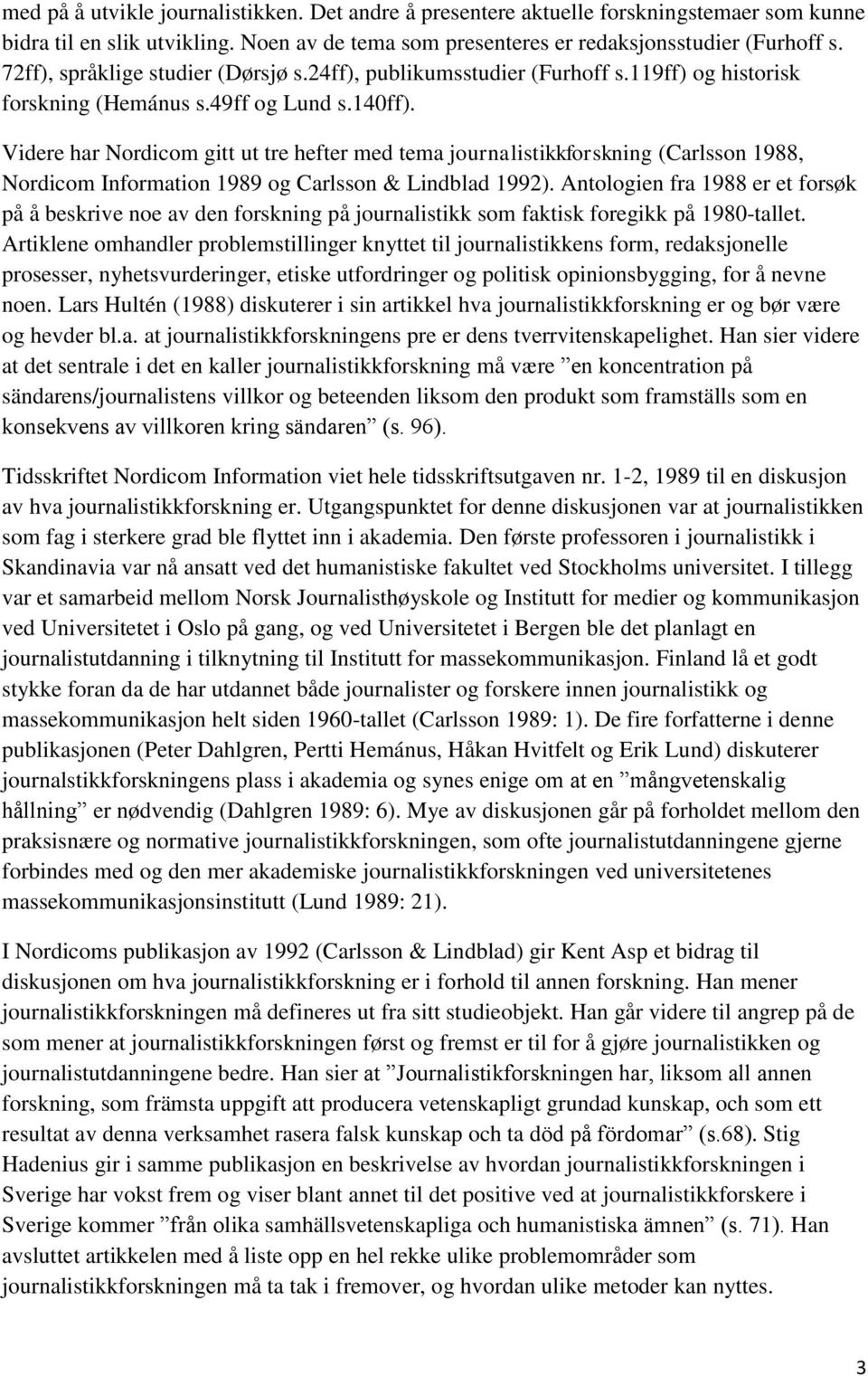 Videre har Nordicom gitt ut tre hefter med tema journalistikkforskning (Carlsson 1988, Nordicom Information 1989 og Carlsson & Lindblad 1992).
