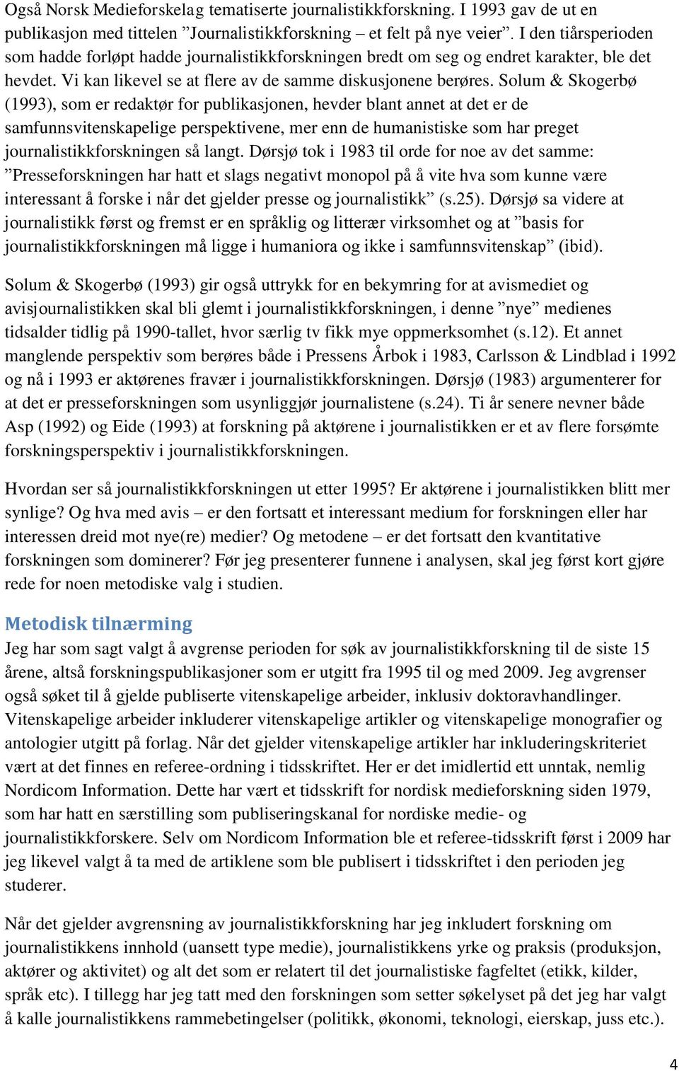 Solum & Skogerbø (1993), som er redaktør for publikasjonen, hevder blant annet at det er de samfunnsvitenskapelige perspektivene, mer enn de humanistiske som har preget journalistikkforskningen så