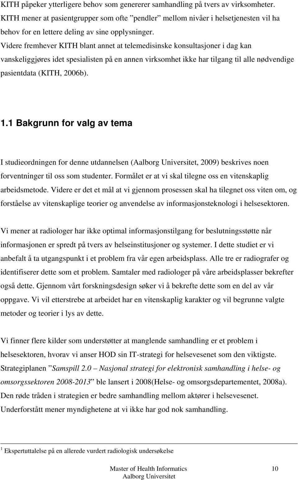 Videre fremhever KITH blant annet at telemedisinske konsultasjoner i dag kan vanskeliggjøres idet spesialisten på en annen virksomhet ikke har tilgang til alle nødvendige pasientdata (KITH, 2006b). 1.