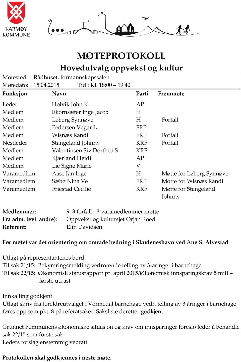 KRF Medlem Kjærland Heidi AP Medlem Lie Signe Marie V Varamedlem Aase Jan Inge H Møtte for Løberg Synnøve Varamedlem Sæbø Nina Ve FRP Møtte for Wisnæs Randi Varamedlem Friestad Cecilie KRF Møtte for