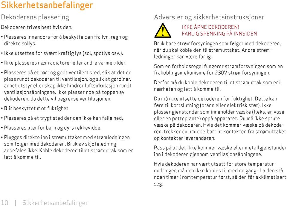 Plasseres på et tørt og godt ventilert sted, slik at det er plass rundt dekoderen til ventilasjon, og slik at gardiner, annet utstyr eller skap ikke hindrer luft sirkulasjon rundt