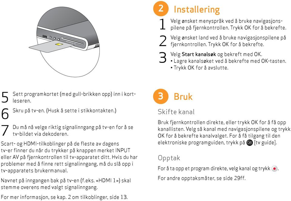 ) Du må nå velge riktig signalinngang på tv-en for å se tv-bildet via dekoderen.