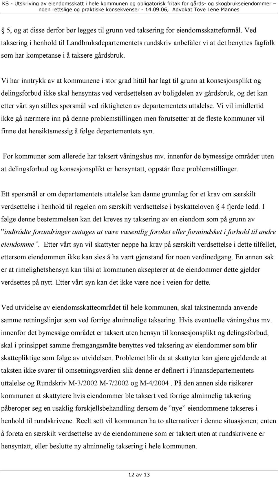 Vi har inntrykk av at kommunene i stor grad hittil har lagt til grunn at konsesjonsplikt og delingsforbud ikke skal hensyntas ved verdsettelsen av boligdelen av gårdsbruk, og det kan etter vårt syn