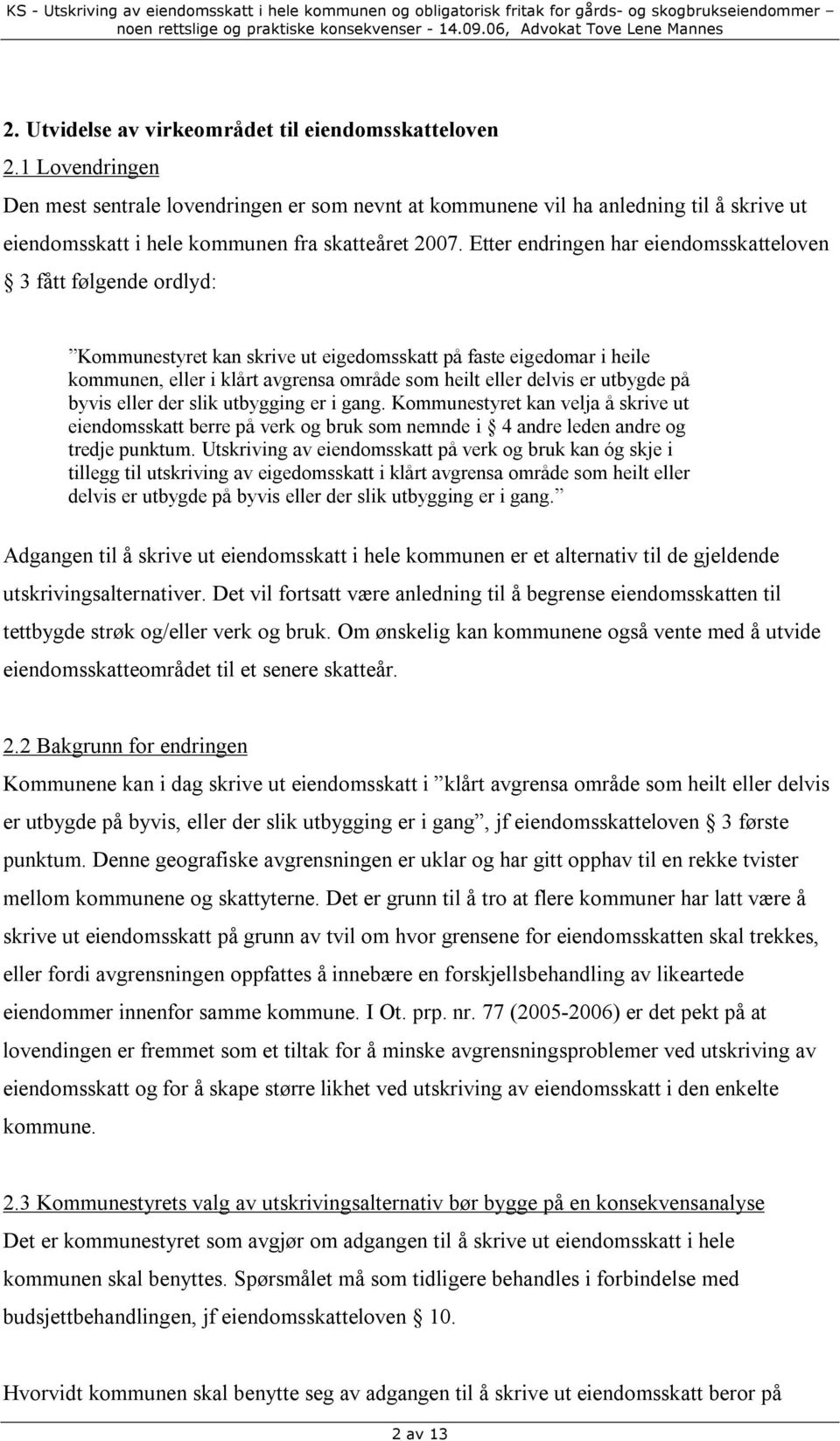 Etter endringen har eiendomsskatteloven 3 fått følgende ordlyd: Kommunestyret kan skrive ut eigedomsskatt på faste eigedomar i heile kommunen, eller i klårt avgrensa område som heilt eller delvis er