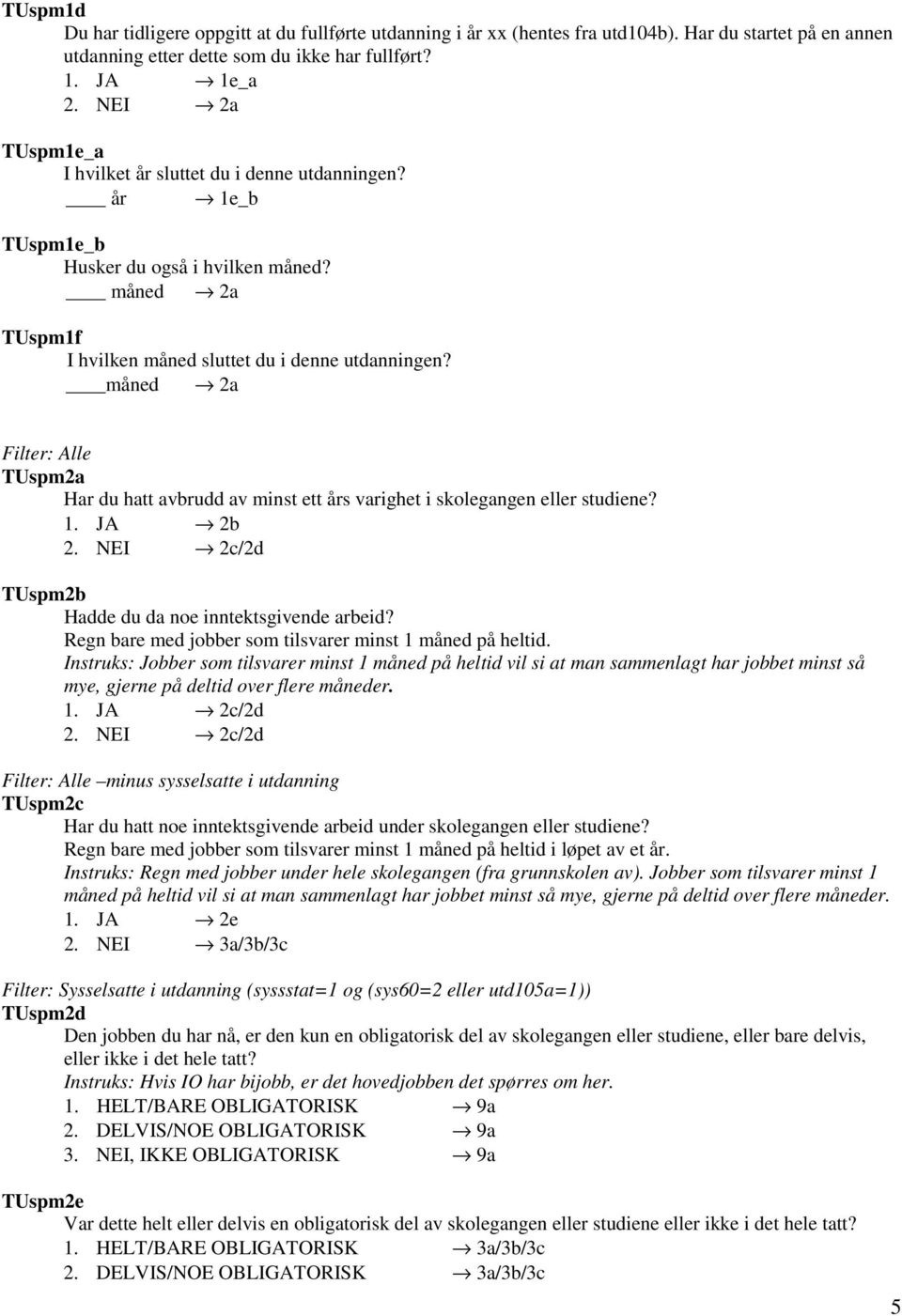 måned 2a Filter: Alle TUspm2a Har du hatt avbrudd av minst ett års varighet i skolegangen eller studiene? 1. JA 2b 2. NEI 2c/2d TUspm2b Hadde du da noe inntektsgivende arbeid?
