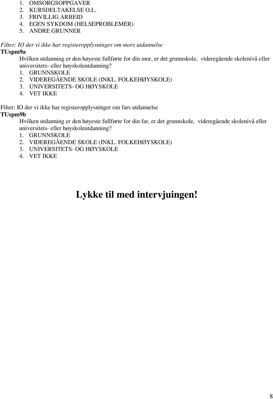 universitets- eller høyskoleutdanning? 1. GRUNNSKOLE 2. VIDEREGÅENDE SKOLE (INKL. FOLKEHØYSKOLE) 3. UNIVERSITETS- OG HØYSKOLE 4.