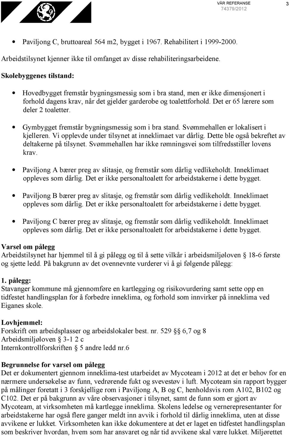 Det er 65 lærere som deler 2 toaletter. Gymbygget fremstår bygningsmessig som i bra stand. Svømmehallen er lokalisert i kjelleren. Vi opplevde under tilsynet at inneklimaet var dårlig.