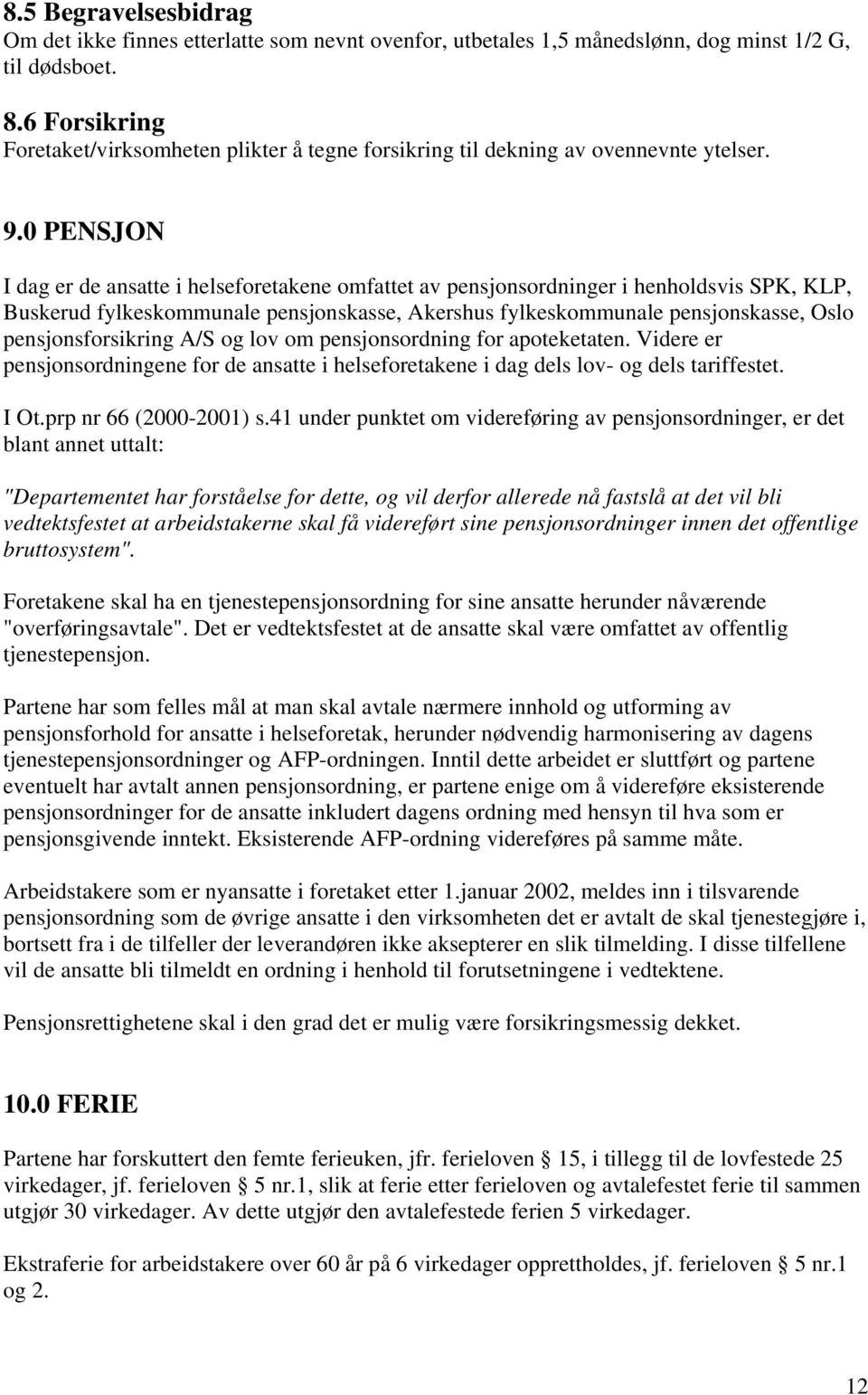 0 PENSJON I dag er de ansatte i helseforetakene omfattet av pensjonsordninger i henholdsvis SPK, KLP, Buskerud fylkeskommunale pensjonskasse, Akershus fylkeskommunale pensjonskasse, Oslo
