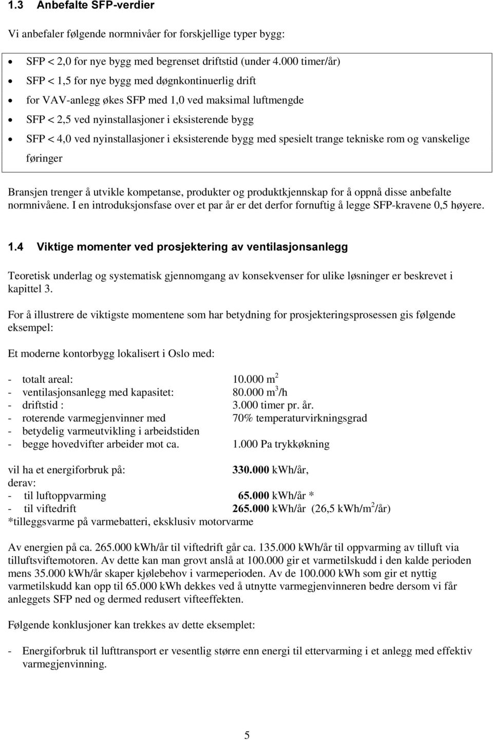 nyinstallasjoner i eksisterende bygg med spesielt trange tekniske rom og vanskelige føringer Bransjen trenger å utvikle kompetanse, produkter og produktkjennskap for å oppnå disse anbefalte