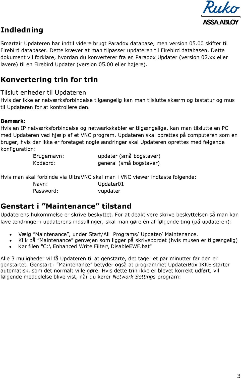 Konvertering trin for trin Tilslut enheder til Updateren Hvis der ikke er netværksforbindelse tilgængelig kan man tilslutte skærm og tastatur og mus til Updateren for at kontrollere den.