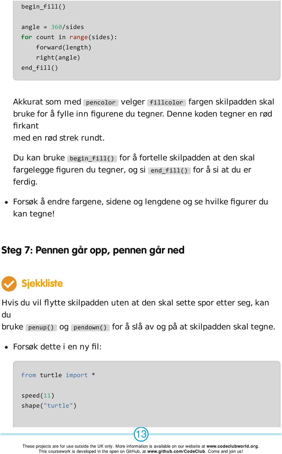 Du kan bruke begin_fill() for å fortelle skilpadden at den skal fargelegge figuren du tegner, og si end_fill() for å si at du er ferdig.