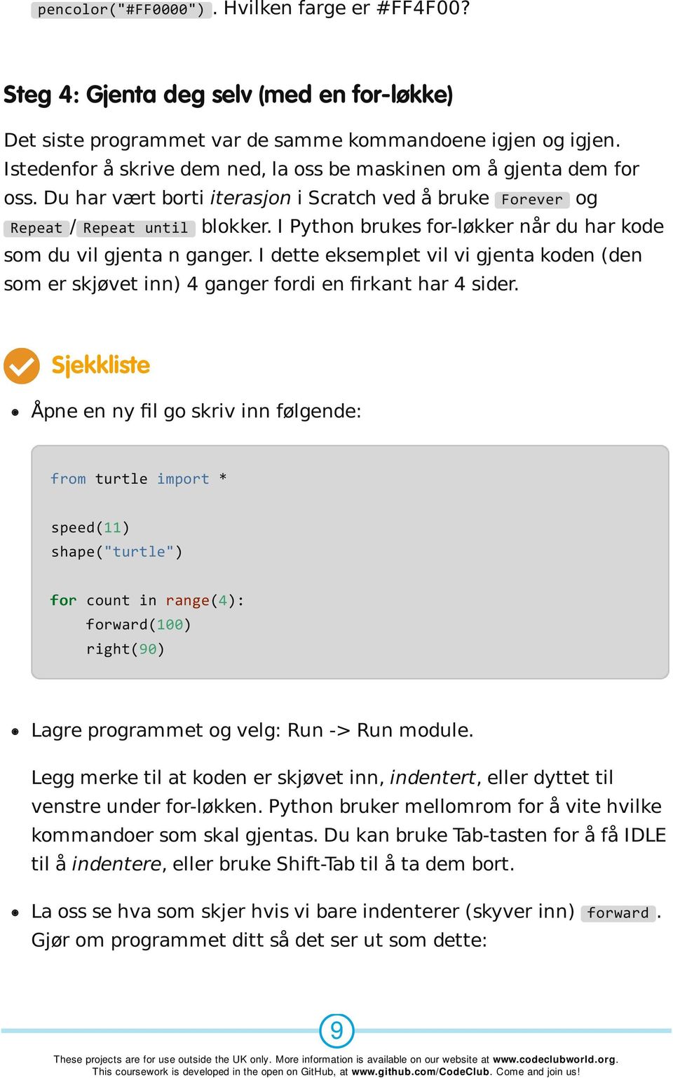 I Python brukes for-løkker når du har kode som du vil gjenta n ganger. I dette eksemplet vil vi gjenta koden (den som er skjøvet inn) 4 ganger fordi en firkant har 4 sider.