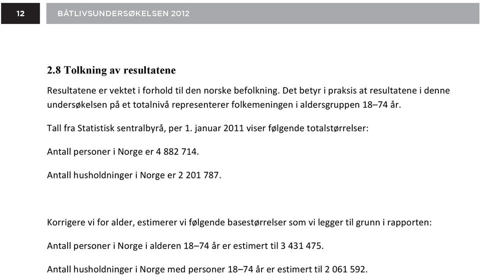 Tall fra Statistisk sentralbyrå, per 1. januar 2011 viser følgende totalstørrelser: Antall personer i Norge er 4 882 714. Antall husholdninger i Norge er 2 201 787.
