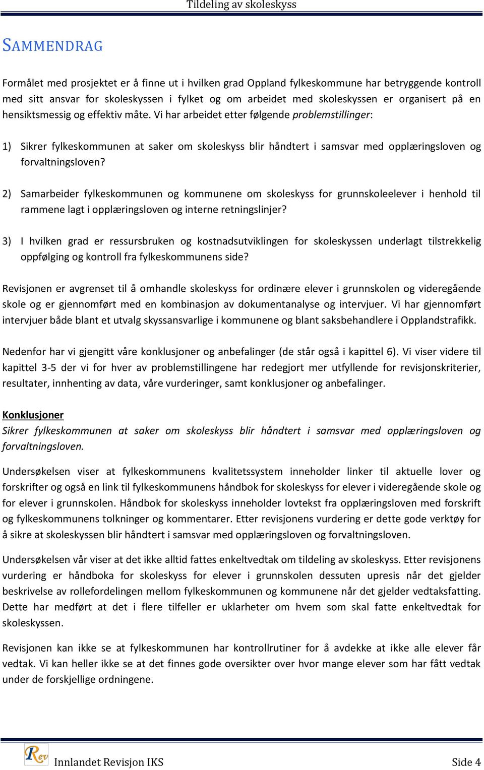 Vi har arbeidet etter følgende problemstillinger: 1) Sikrer fylkeskommunen at saker om skoleskyss blir håndtert i samsvar med opplæringsloven og forvaltningsloven?