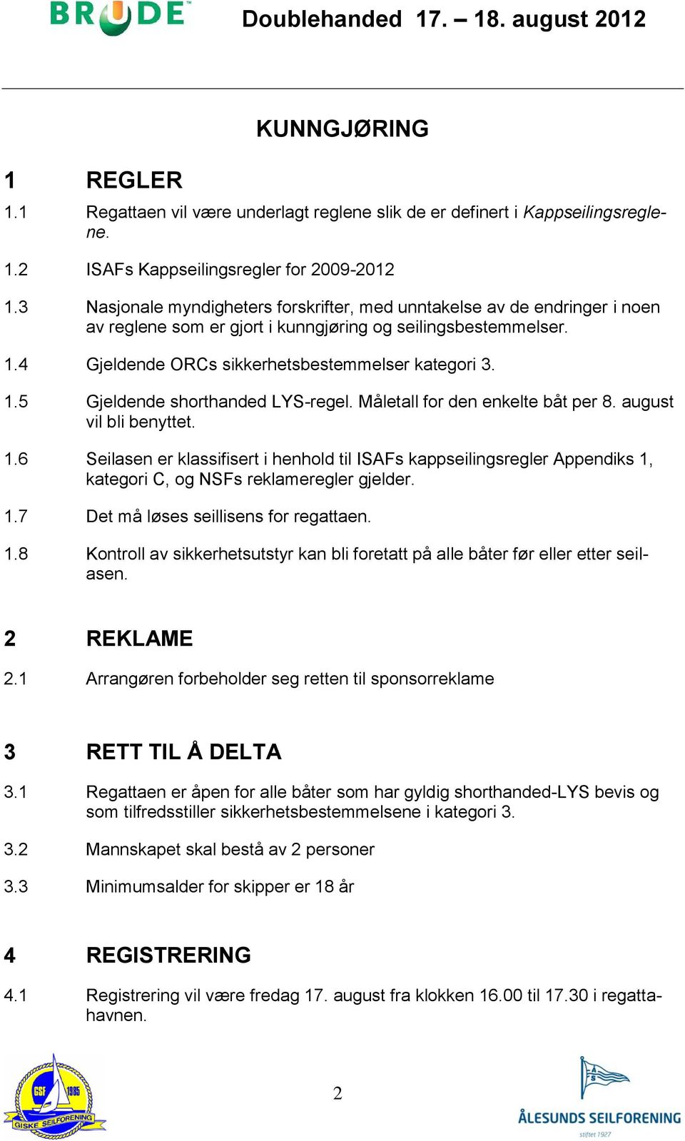 Måletall for den enkelte båt per 8. august vil bli benyttet. 1.6 Seilasen er klassifisert i henhold til ISAFs kappseilingsregler Appendiks 1, kategori C, og NSFs reklameregler gjelder. 1.7 Det må løses seillisens for regattaen.