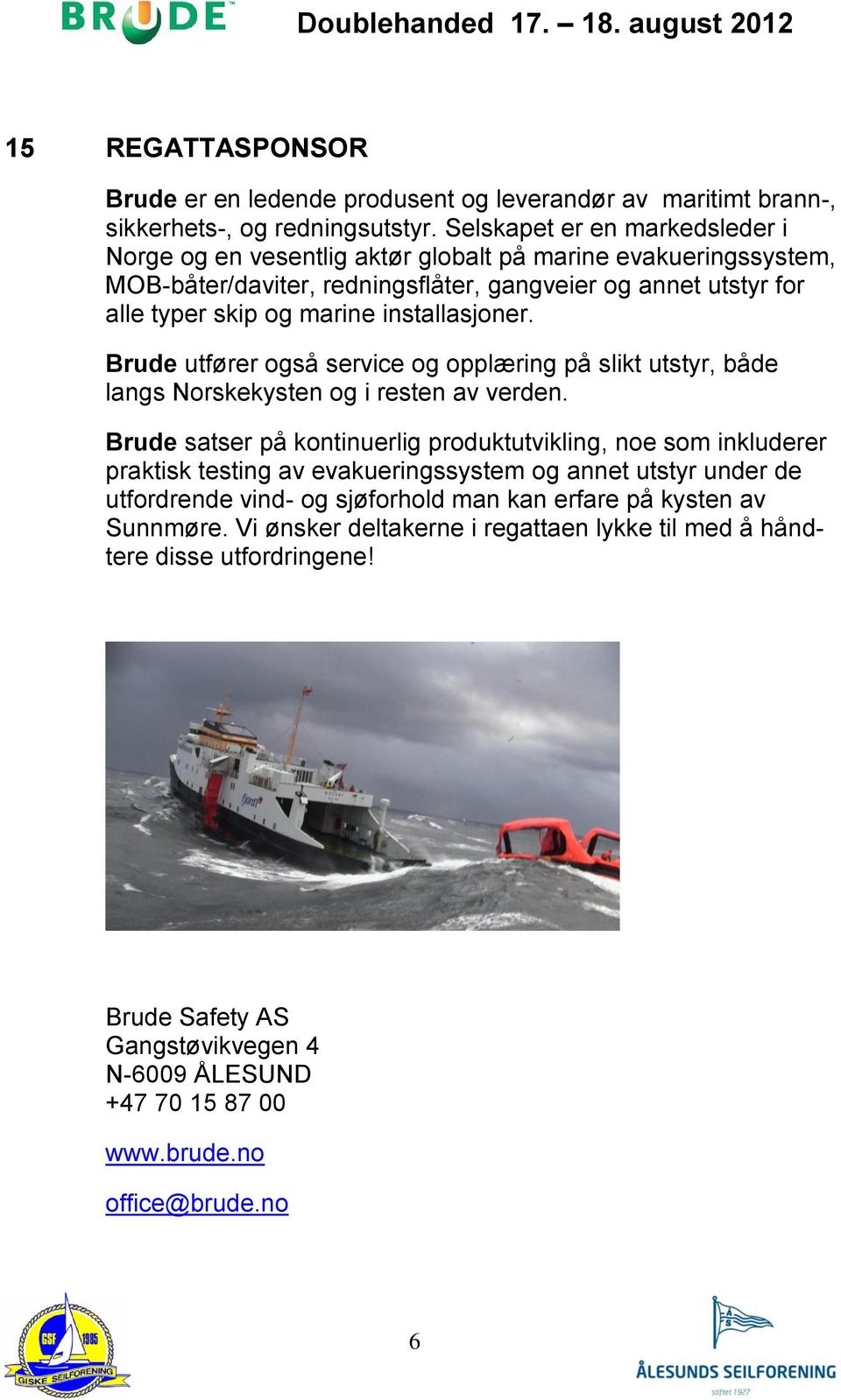 installasjoner. Brude utfører også service og opplæring på slikt utstyr, både langs Norskekysten og i resten av verden.