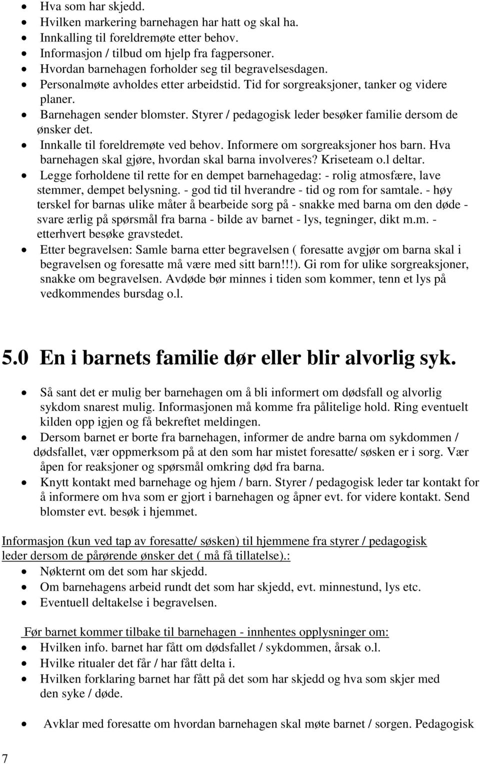 Styrer / pedagogisk leder besøker familie dersom de ønsker det. Innkalle til foreldremøte ved behov. Informere om sorgreaksjoner hos barn. Hva barnehagen skal gjøre, hvordan skal barna involveres?