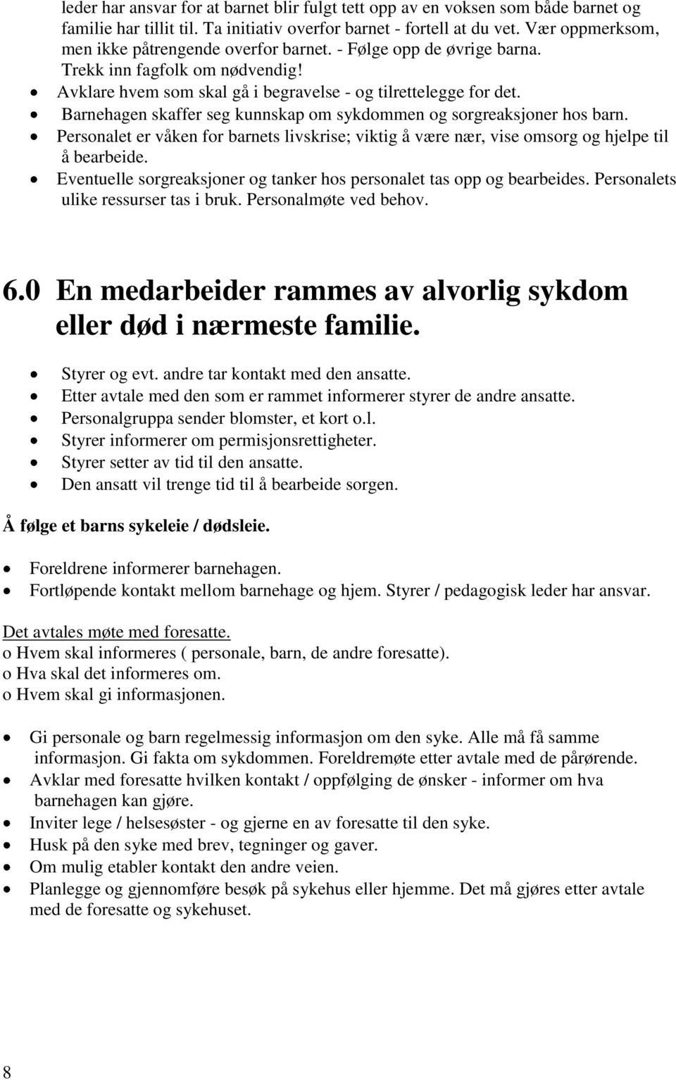 Barnehagen skaffer seg kunnskap om sykdommen og sorgreaksjoner hos barn. Personalet er våken for barnets livskrise; viktig å være nær, vise omsorg og hjelpe til å bearbeide.