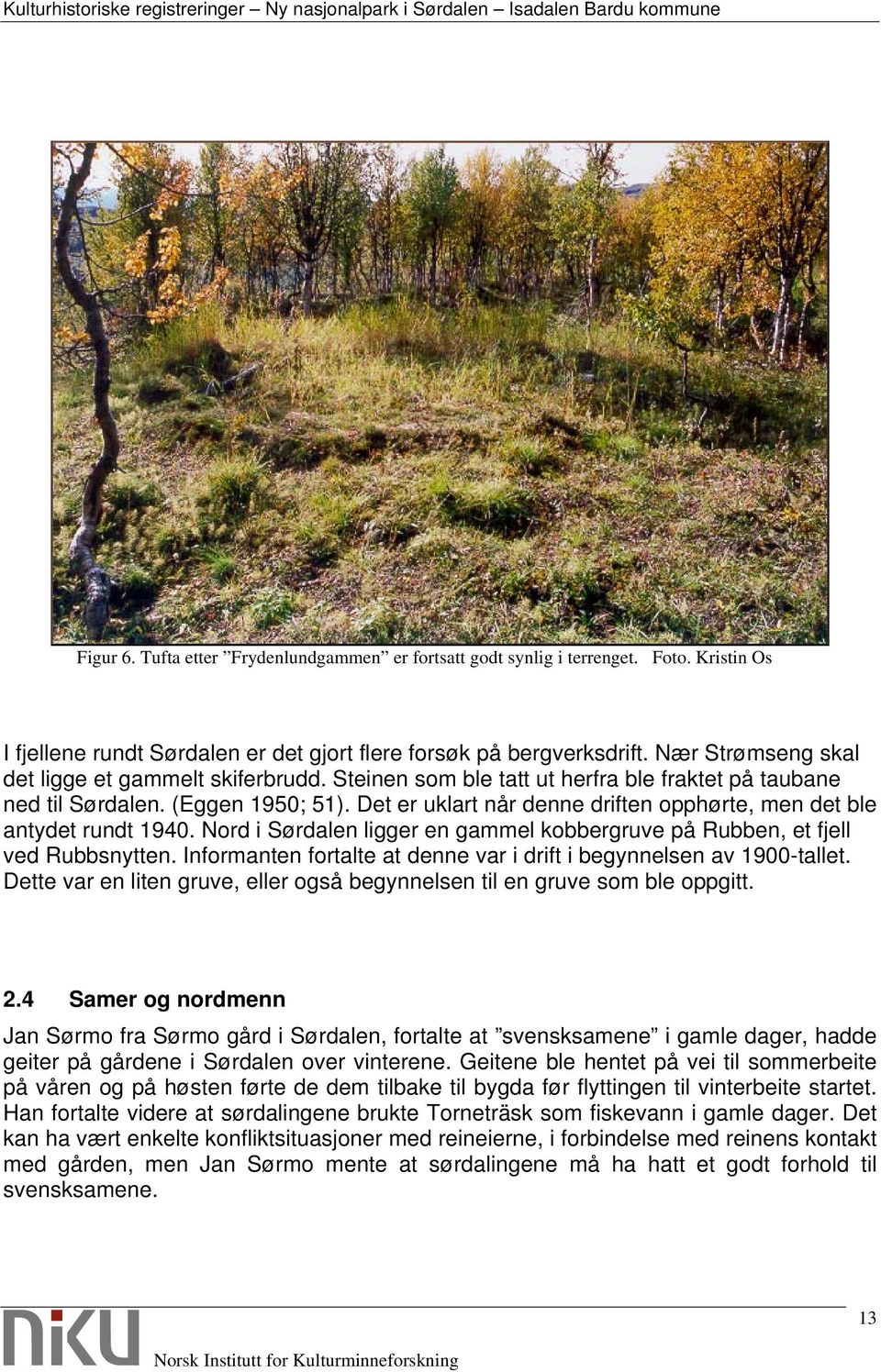 Det er uklart når denne driften opphørte, men det ble antydet rundt 1940. Nord i Sørdalen ligger en gammel kobbergruve på Rubben, et fjell ved Rubbsnytten.