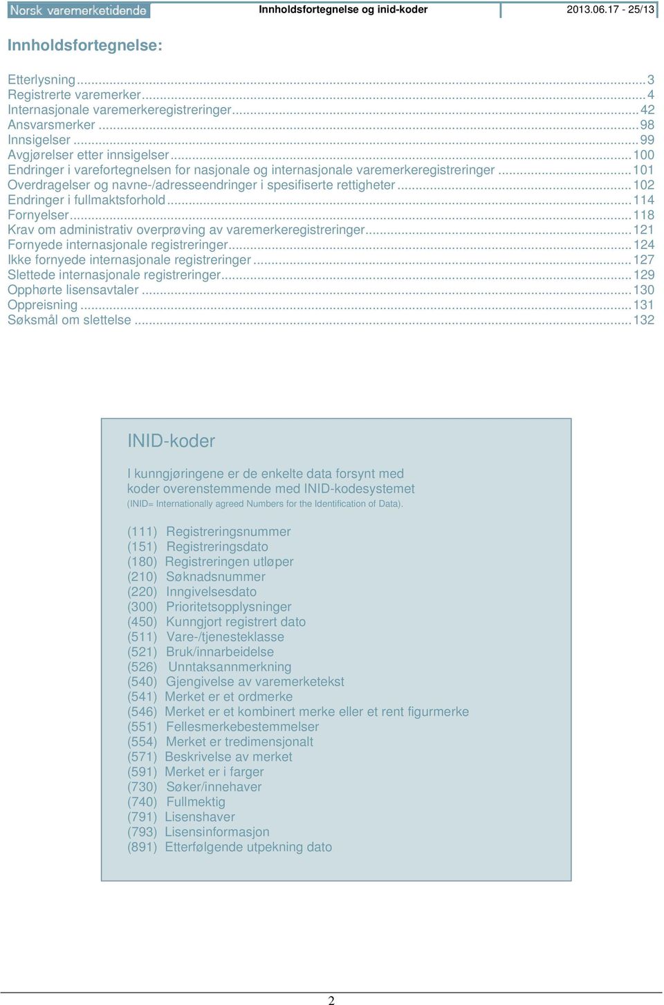 .. 101 Overdragelser og navne-/adresseendringer i spesifiserte rettigheter... 102 Endringer i fullmaktsforhold... 114 Fornyelser... 118 Krav om administrativ overprøving av varemerkeregistreringer.