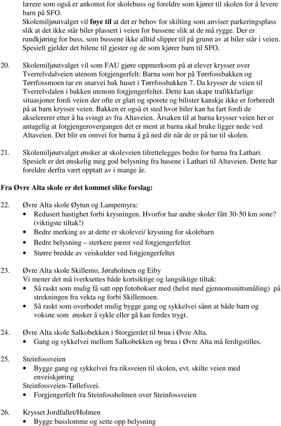 Der er rundkjøring for buss, som bussene ikke alltid slipper til på grunn av at biler står i veien. Spesielt gjelder det bilene til gjester og de som kjører barn til SFO. 20.