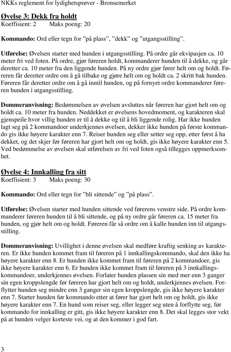 10 meter fra den liggende hunden. På ny ordre gjør fører helt om og holdt. Føreren får deretter ordre om å gå tilbake og gjøre helt om og holdt ca. 2 skritt bak hunden.