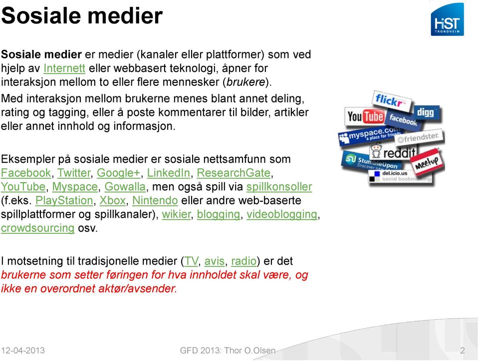 Eksempler på sosiale medier er sosiale nettsamfunn som Facebook, Twitter, Google+, LinkedIn, ResearchGate, YouTube, Myspace, Gowalla, men også spill via spillkonsoller (f.eks.