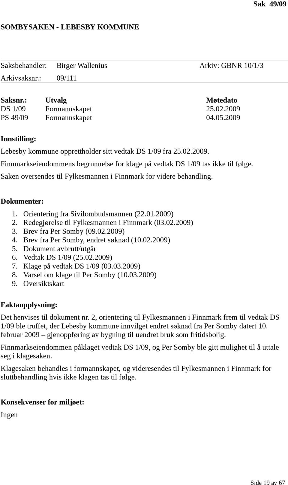 Saken oversendes til Fylkesmannen i Finnmark for videre behandling. Dokumenter: 1. 2. 3. 4. 5. 6. 7. 8. 9. Orientering fra Sivilombudsmannen (22.01.2009) Redegjørelse til Fylkesmannen i Finnmark (03.