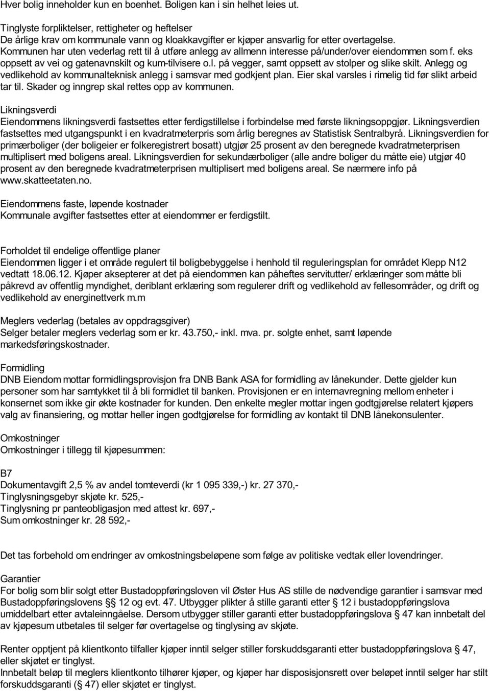 Kommunen har uten vederlag rett til å utføre anlegg av allmenn interesse på/under/over eiendommen som f. eks oppsett av vei og gatenavnskilt og kum-tilvisere o.l. på vegger, samt oppsett av stolper og slike skilt.