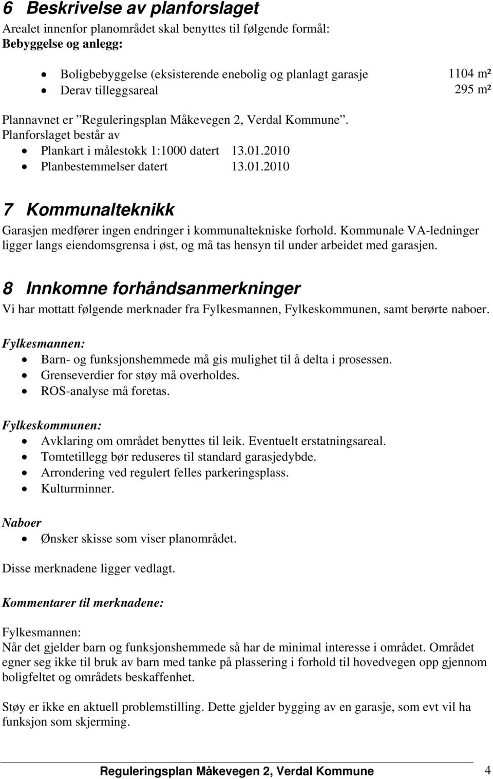 2010 Planbestemmelser datert 13.01.2010 7 Kommunalteknikk Garasjen medfører ingen endringer i kommunaltekniske forhold.