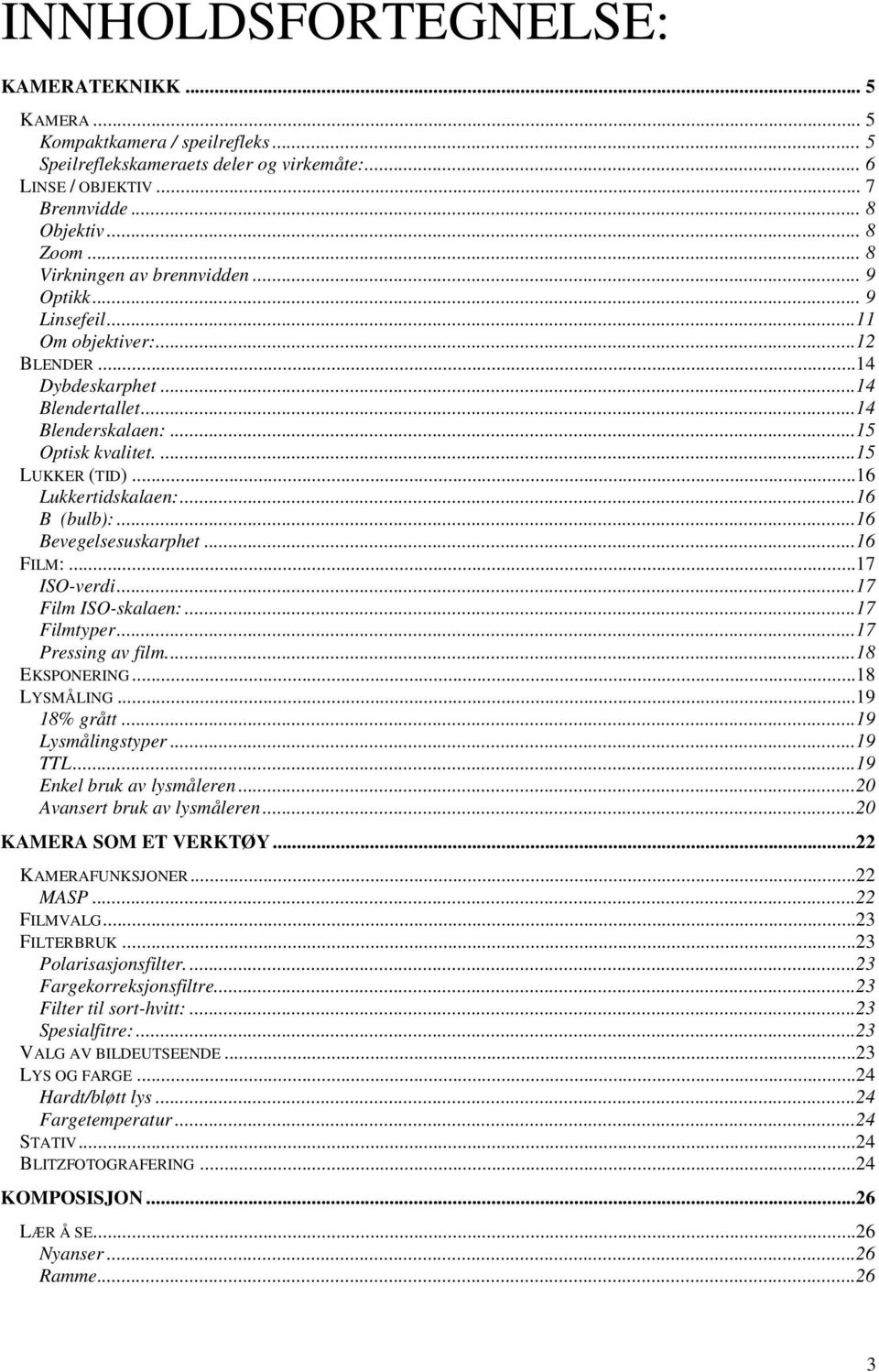 ..16 Lukkertidskalaen:...16 B (bulb):...16 Bevegelsesuskarphet...16 FILM:...17 ISO-verdi...17 Film ISO-skalaen:...17 Filmtyper...17 Pressing av film...18 EKSPONERING...18 LYSMÅLING...19 18% grått.