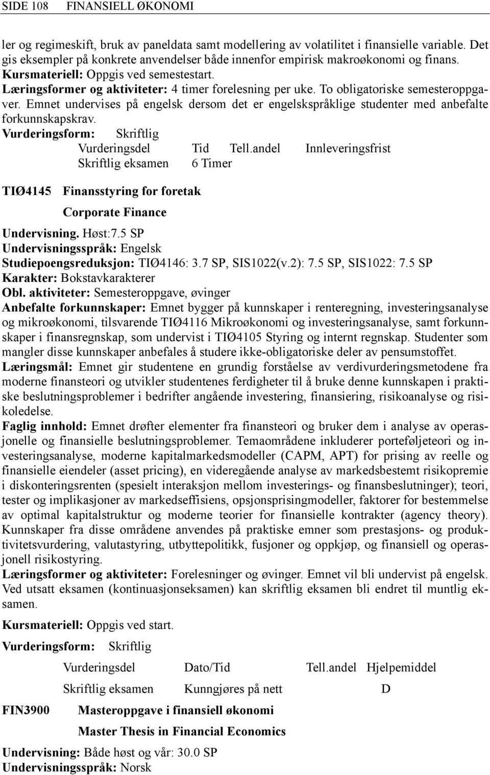 Emnet undervises på engelsk dersom det er engelskspråklige studenter med anbefalte forkunnskapskrav. Skriftlig eksamen 6 Timer TIØ4145 Finansstyring for foretak Corporate Finance Undervisning. Høst:7.