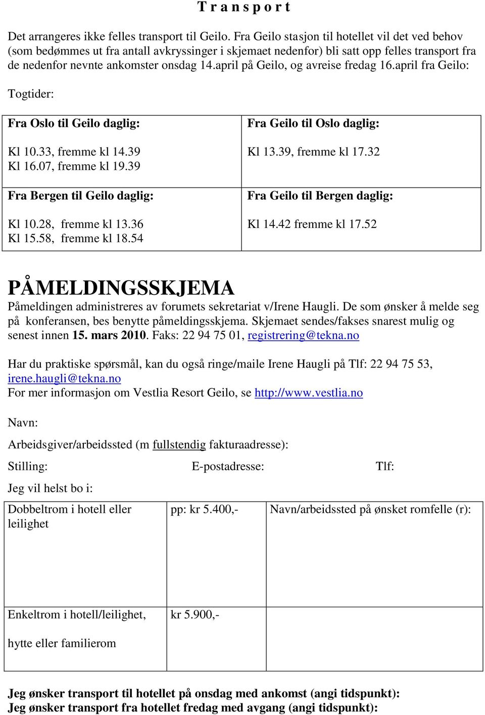 april på Geilo, og avreise fredag 16.april fra Geilo: Togtider: Fra Oslo til Geilo daglig: Kl 10.33, fremme kl 14.39 Kl 16.07, fremme kl 19.39 Fra Bergen til Geilo daglig: Kl 10.28, fremme kl 13.