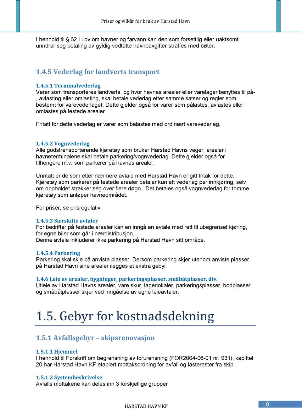 1 Terminalvederlag Varer som transporteres landverts, og hvor havnas arealer eller varelager benyttes til på-, avlasting eller omlasting, skal betale vederlag etter samme satser og regler som bestemt