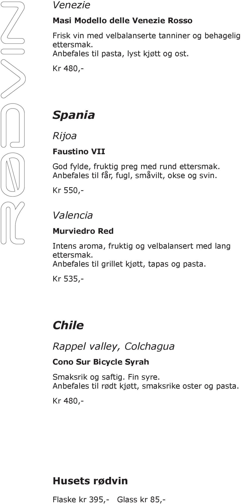 Kr 550,- Valencia Murviedro Red Intens aroma, fruktig og velbalansert med lang ettersmak. Anbefales til grillet kjøtt, tapas og pasta.