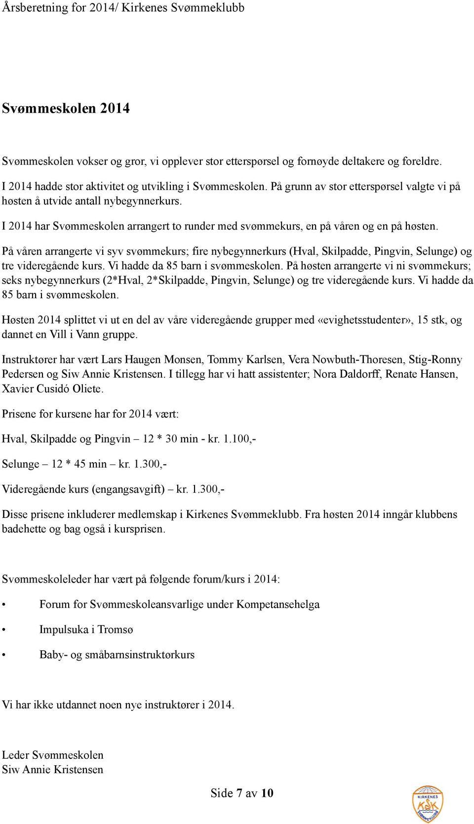 På våren arrangerte vi syv svømmekurs; fire nybegynnerkurs (Hval, Skilpadde, Pingvin, Selunge) og tre videregående kurs. Vi hadde da 85 barn i svømmeskolen.