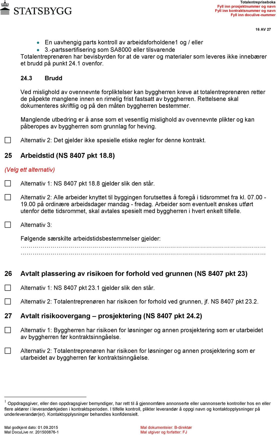 1 ovenfor. 24.3 Brudd Ved mislighold av ovennevnte forpliktelser kan byggherren kreve at totalentreprenøren retter de påpekte manglene innen en rimelig frist fastsatt av byggherren.