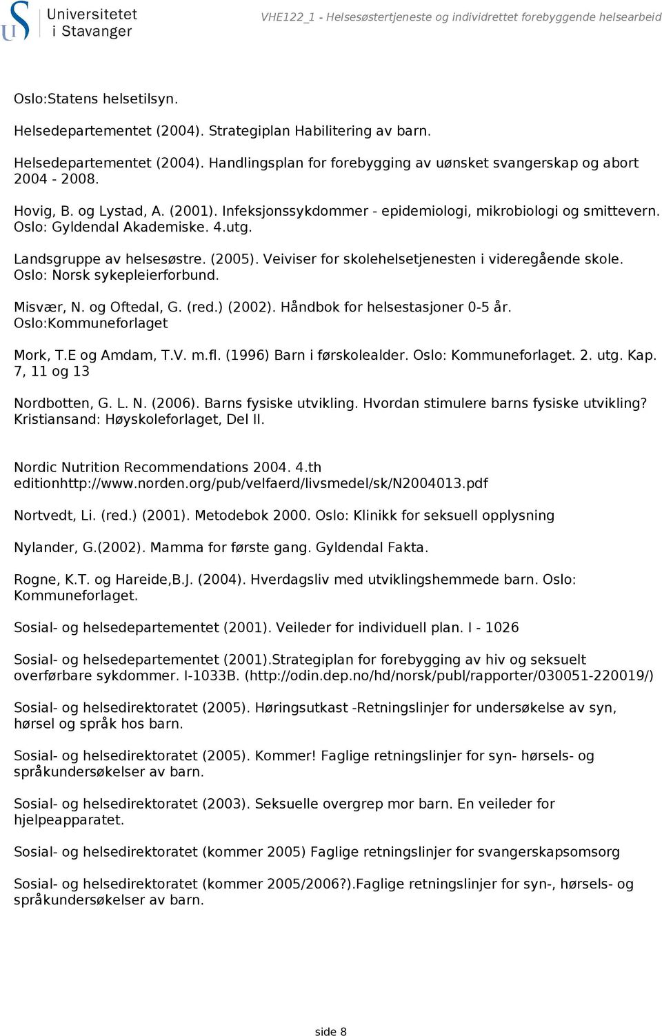 Veiviser for skolehelsetjenesten i videregående skole. Oslo: Norsk sykepleierforbund. Misvær, N. og Oftedal, G. (red.) (2002). Håndbok for helsestasjoner 0-5 år. Oslo:Kommuneforlaget Mork, T.