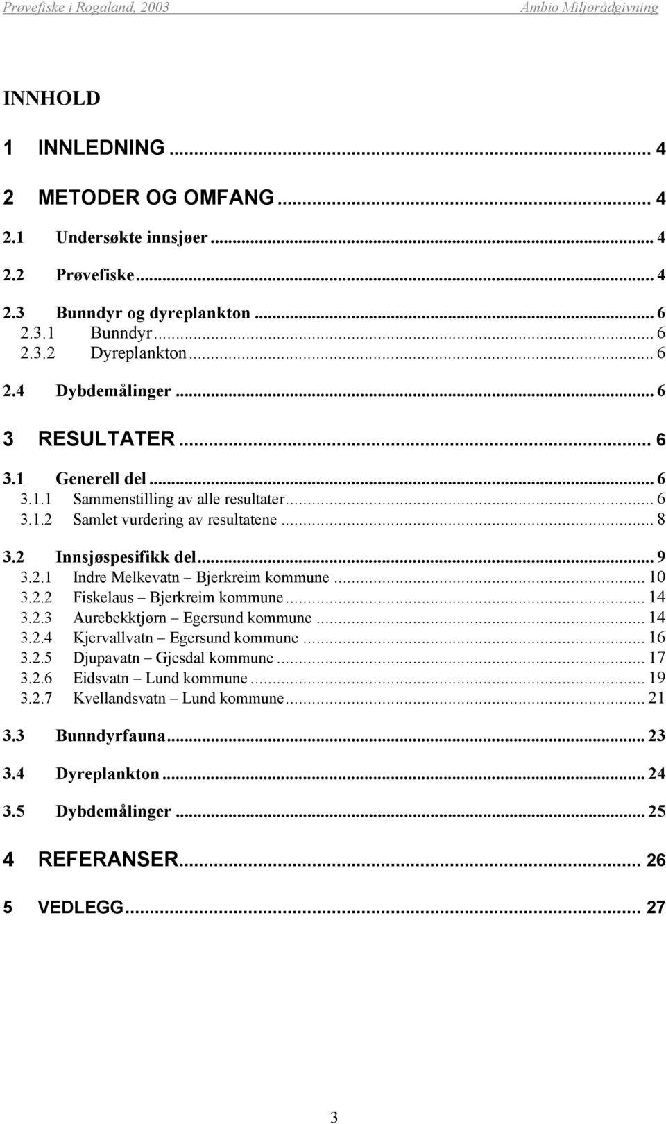 .. 1 3.2.2 Fiskelaus Bjerkreim kommune... 14 3.2.3 Aurebekktjørn Egersund kommune... 14 3.2.4 Kjervallvatn Egersund kommune... 16 3.2.5 Djupavatn Gjesdal kommune... 17 3.2.6 Eidsvatn Lund kommune.