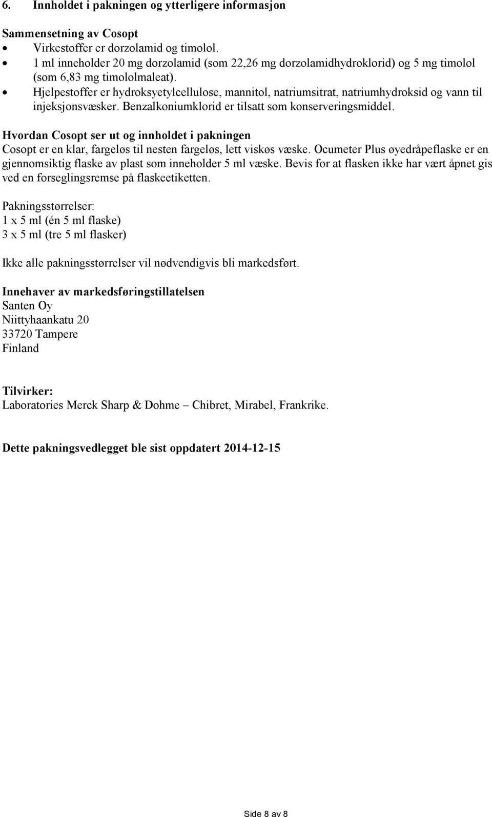 Hjelpestoffer er hydroksyetylcellulose, mannitol, natriumsitrat, natriumhydroksid og vann til injeksjonsvæsker. Benzalkoniumklorid er tilsatt som konserveringsmiddel.