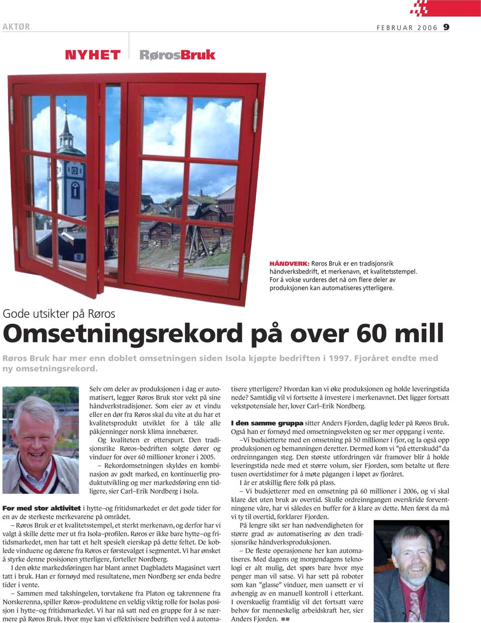 Gode utsikter på Røros Omsetningsrekord på over 60 mill Røros Bruk har mer enn doblet omsetningen siden Isola kjøpte bedriften i 1997. Fjoråret endte med ny omsetningsrekord.