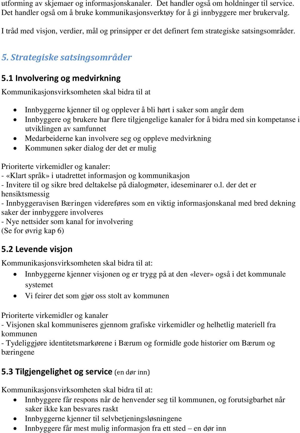 1 Involvering og medvirkning Kommunikasjonsvirksomheten skal bidra til at Innbyggerne kjenner til og opplever å bli hørt i saker som angår dem Innbyggere og brukere har flere tilgjengelige kanaler