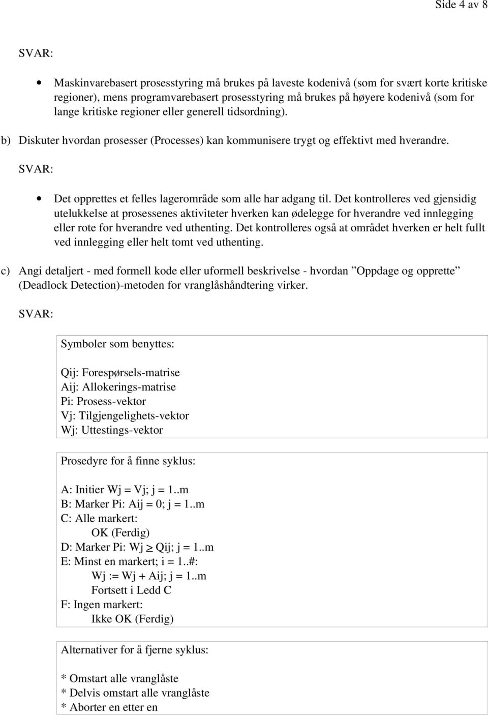 Det kontrolleres ved gjensidig utelukkelse at prosessenes aktiviteter hverken kan ødelegge for hverandre ved innlegging eller rote for hverandre ved uthenting.