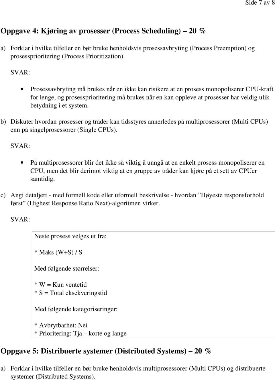 Prosessavbryting må brukes når en ikke kan risikere at en prosess monopoliserer CPU-kraft for lenge, og prosessprioritering må brukes når en kan oppleve at prosesser har veldig ulik betydning i et