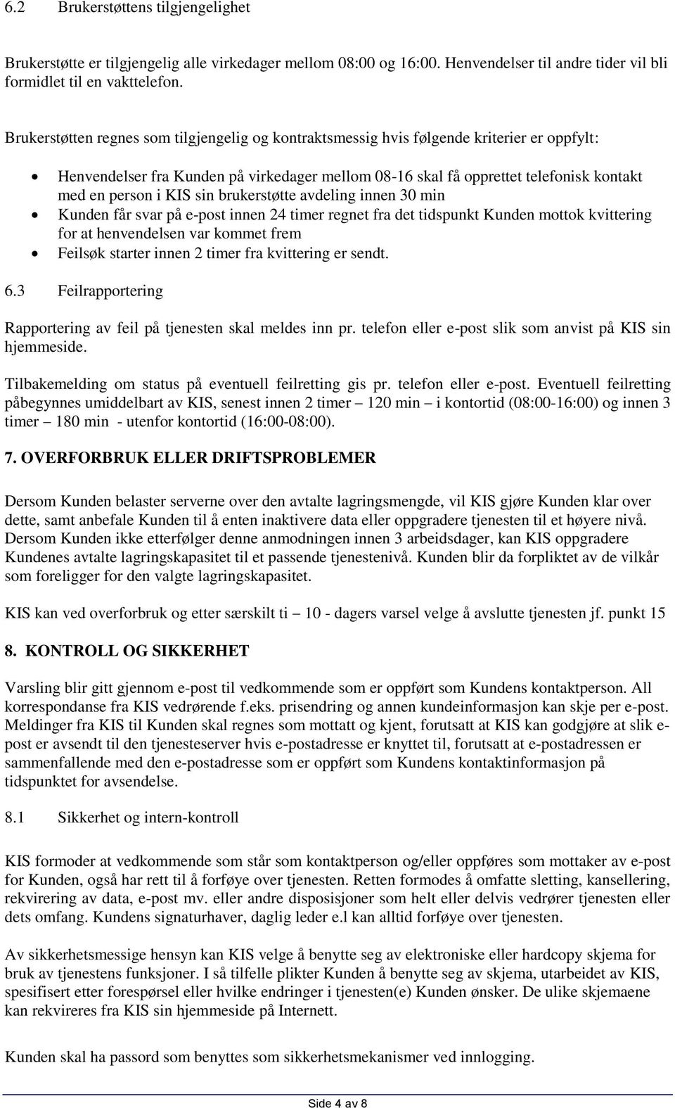 KIS sin brukerstøtte avdeling innen 30 min Kunden får svar på e-post innen 24 timer regnet fra det tidspunkt Kunden mottok kvittering for at henvendelsen var kommet frem Feilsøk starter innen 2 timer